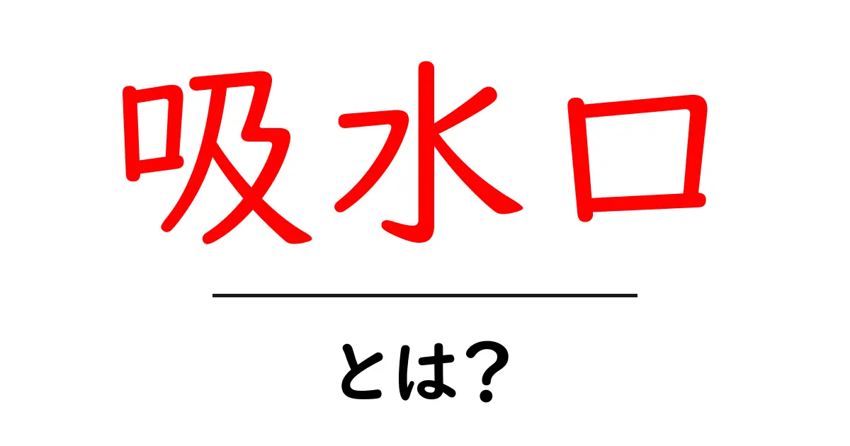 吸水口とは？水の流れをつかむ基本概念をやさしく解説共起語・同意語・対義語も併せて解説！