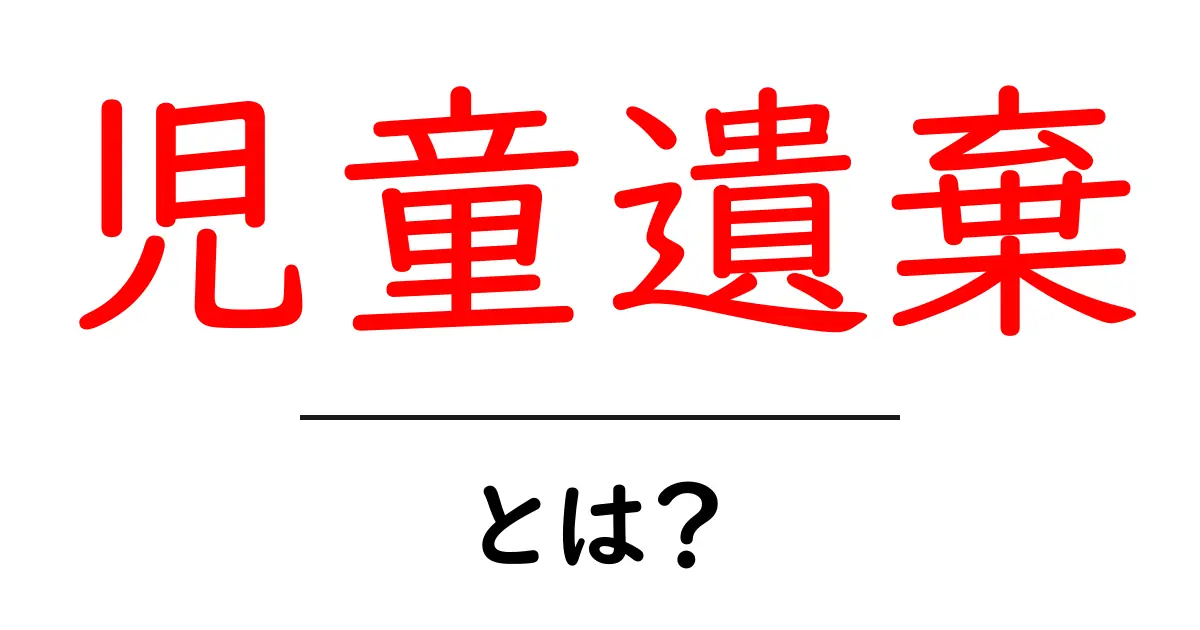 児童遺棄とは？初心者向けガイドで学ぶ原因と対策共起語・同意語・対義語も併せて解説！