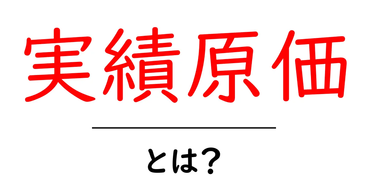 実績原価・とは？初心者向けにやさしく解説する基本ガイド共起語・同意語・対義語も併せて解説！