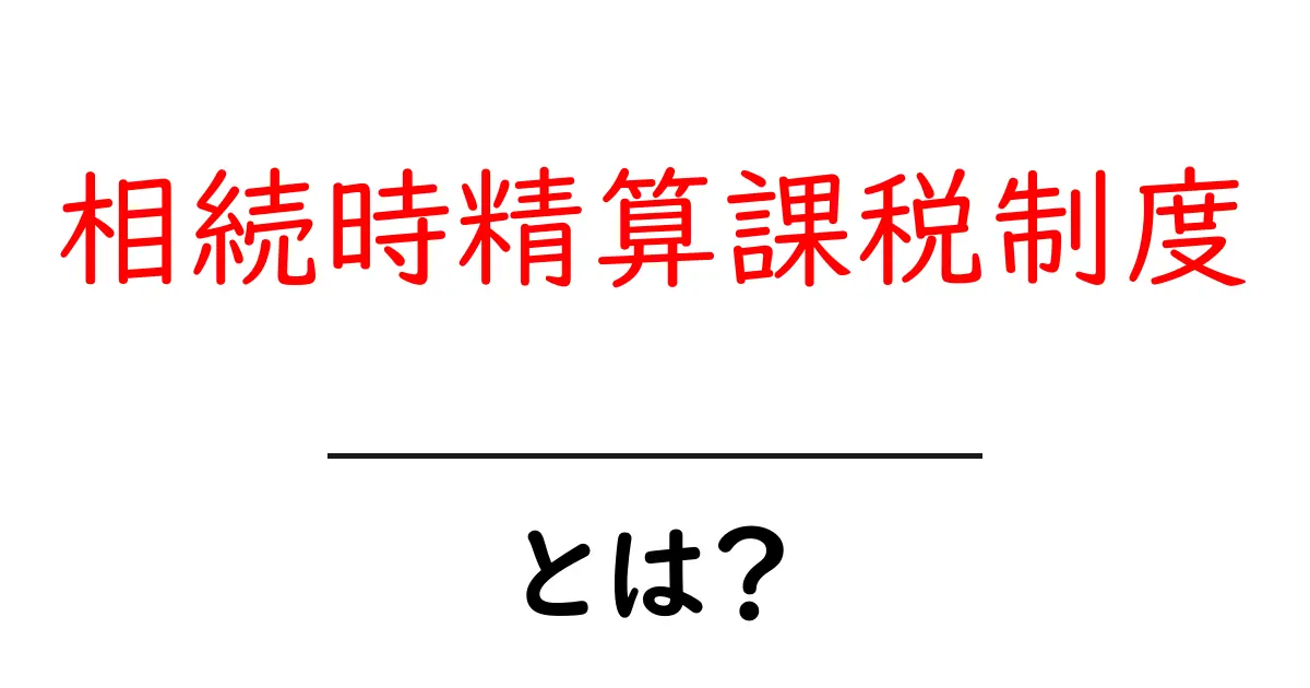 相続時精算課税制度とは?初心者向けに徹底解説と使い方のコツ共起語・同意語・対義語も併せて解説!
