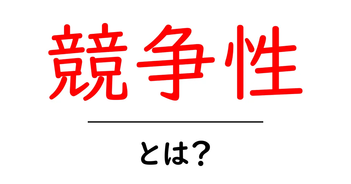 競争性・とは？初心者向けガイドで分かる基本と実例共起語・同意語・対義語も併せて解説！