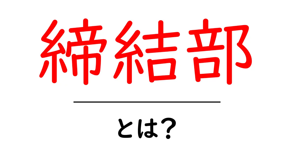 締結部とは?初心者向けに契約書の締結部を徹底解説共起語・同意語・対義語も併せて解説!