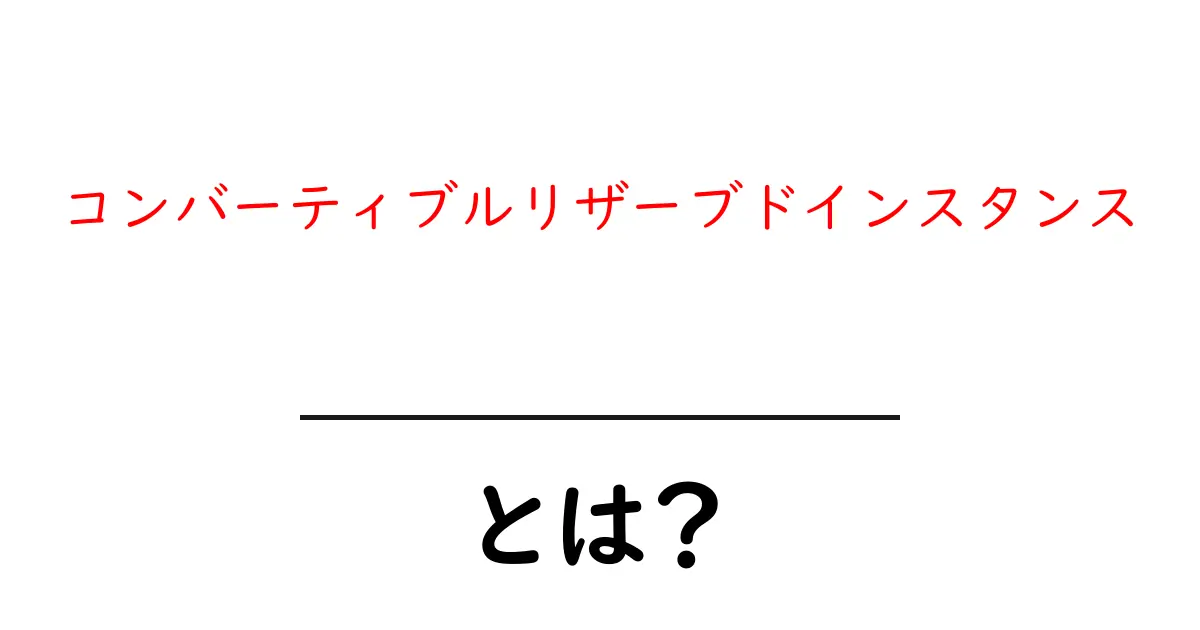 コンバーティブルリザーブドインスタンスとは?初心者でも分かる選び方と実例共起語・同意語・対義語も併せて解説!
