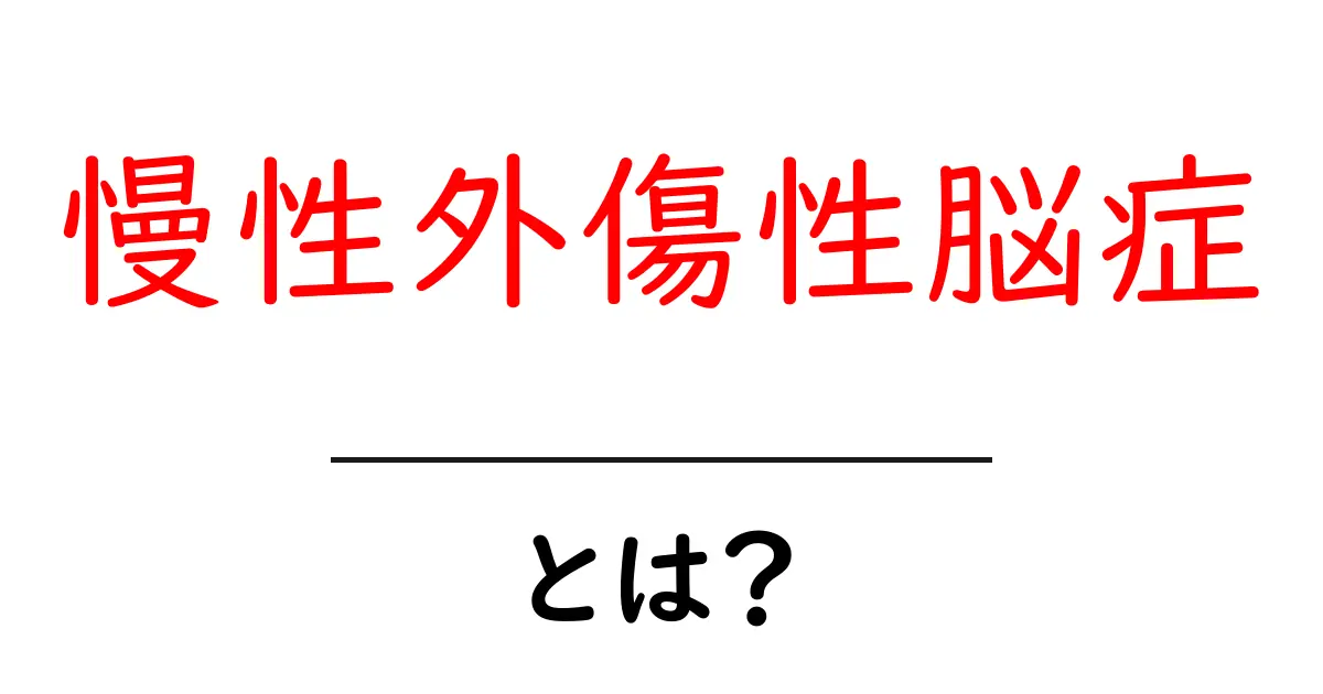 慢性外傷性脳症とは？初心者向けにやさしく解説するガイド共起語・同意語・対義語も併せて解説！