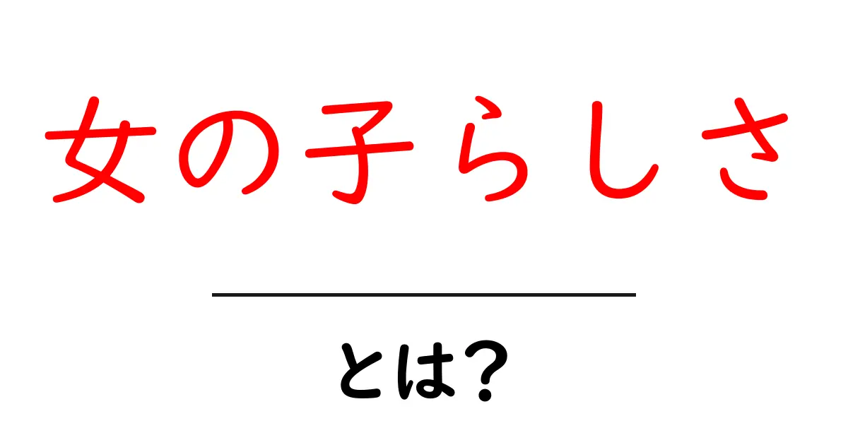 女の子らしさ・とは?初心者にも分かる意味と本当の姿を解説共起語・同意語・対義語も併せて解説!
