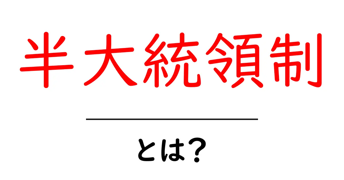 半大統領制とは?初心者でもわかる仕組みと日本の政治への影響共起語・同意語・対義語も併せて解説!