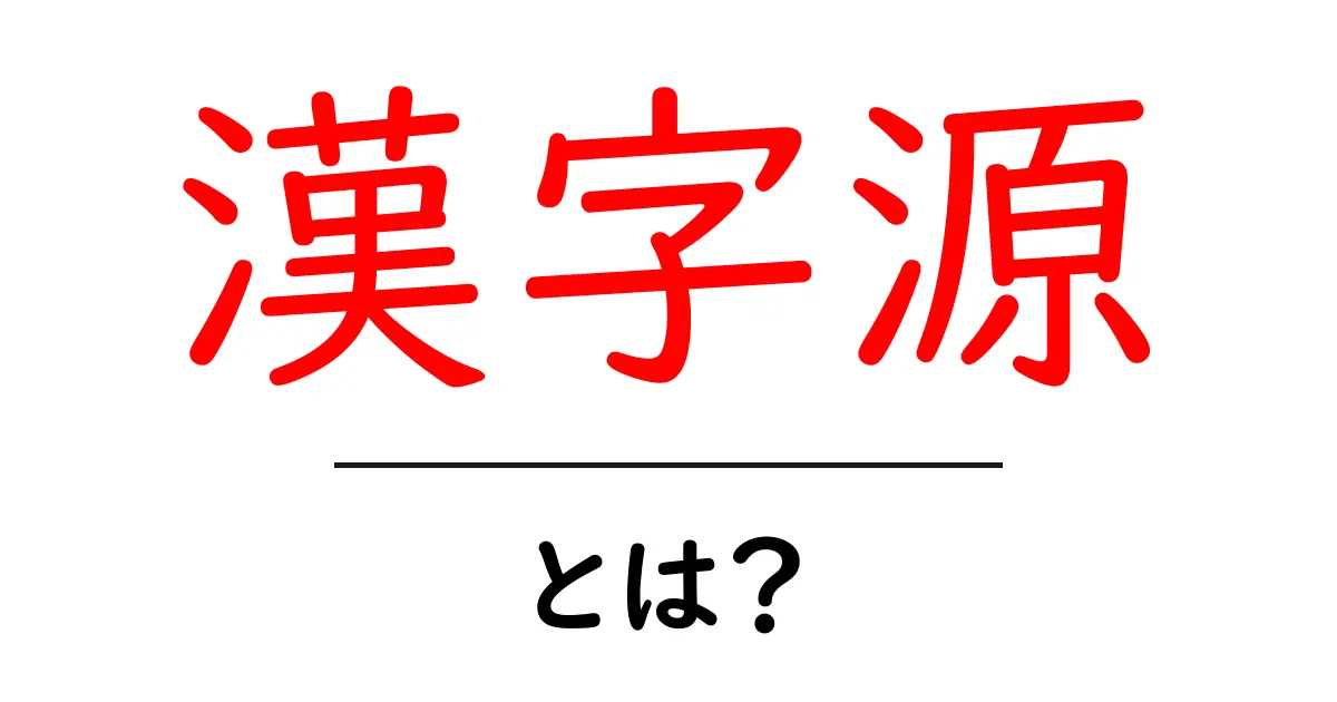 漢字源・とは？初心者にもわかる漢字の成り立ちガイド共起語・同意語・対義語も併せて解説！