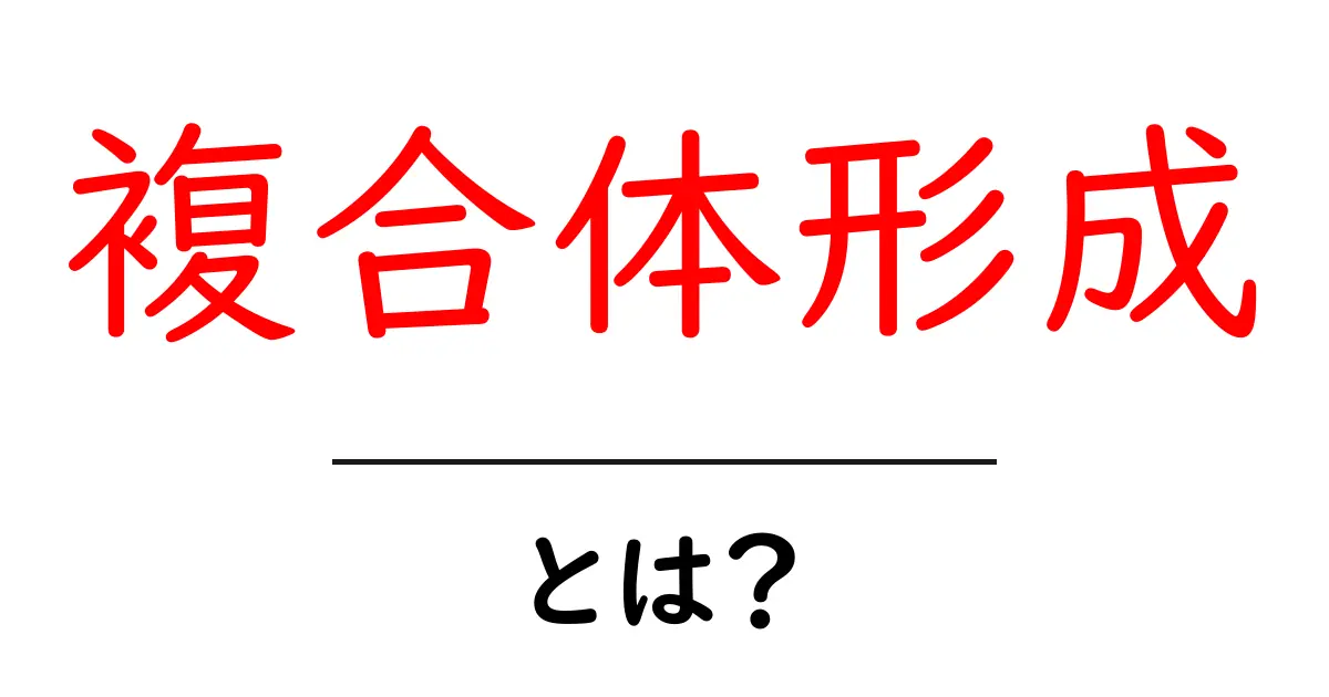 複合体形成・とは？中学生にもわかる入門ガイド共起語・同意語・対義語も併せて解説！