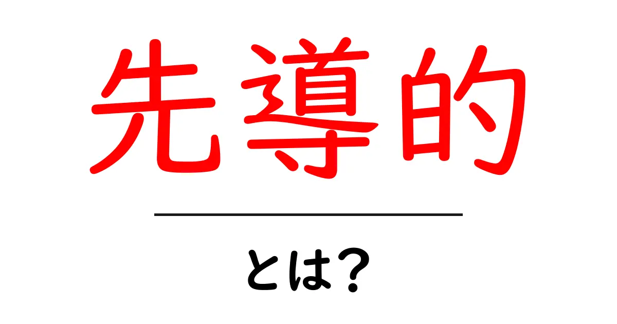 先導的・とは？意味・使い方を初心者向けにわかりやすく解説共起語・同意語・対義語も併せて解説！
