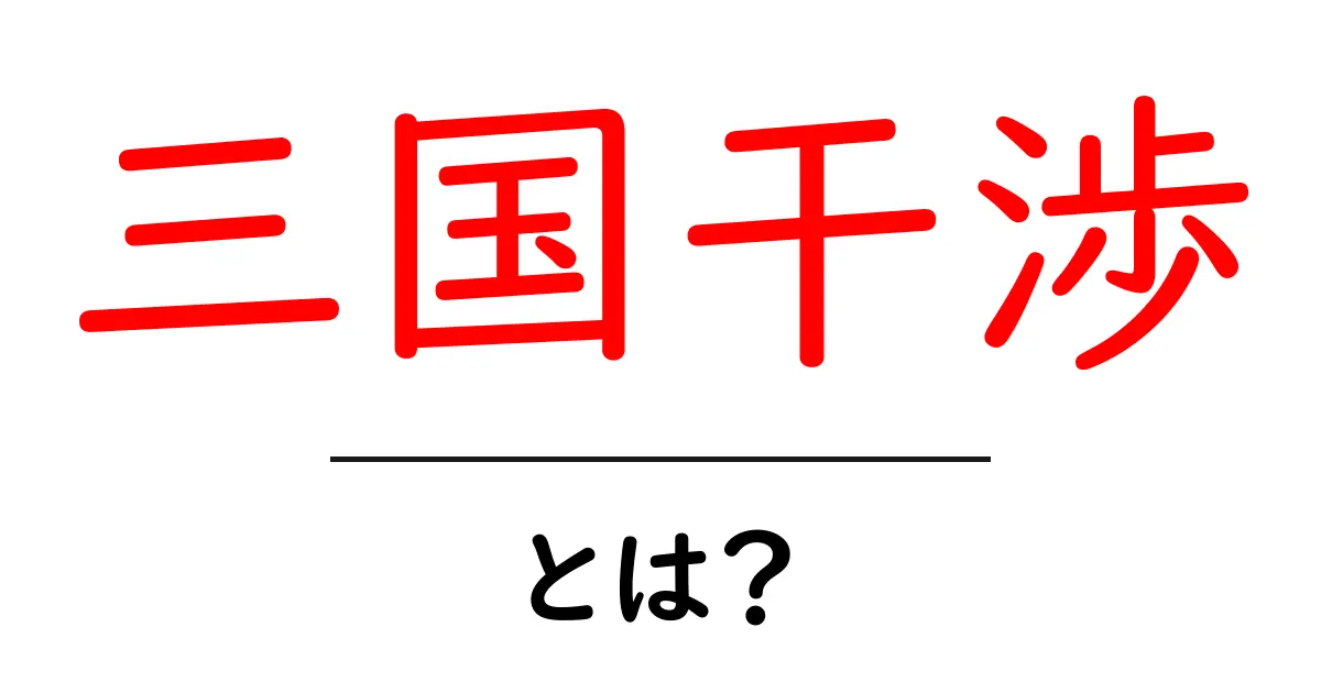 三国干渉・とは？なぜ起きたのかをわかりやすく解説共起語・同意語・対義語も併せて解説！