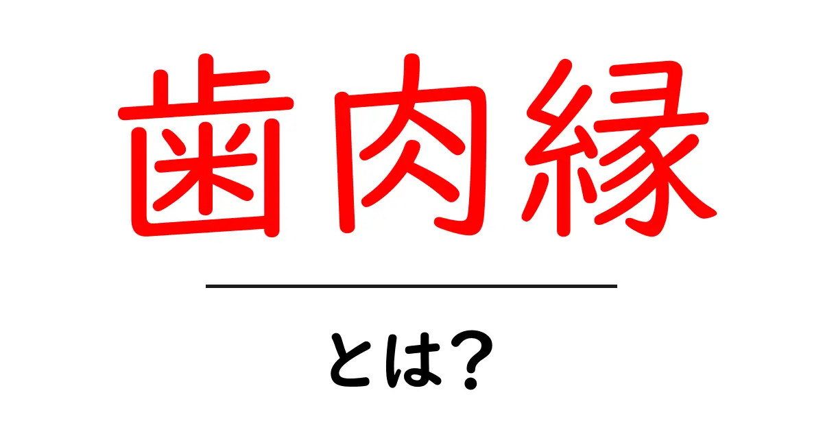 歯肉縁・とは？歯ぐきの縁をやさしく解説共起語・同意語・対義語も併せて解説！