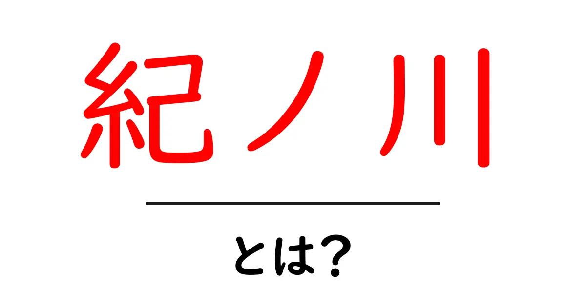 紀ノ川とは？初心者にもわかる基礎ガイドと地域を結ぶ大河の魅力共起語・同意語・対義語も併せて解説！