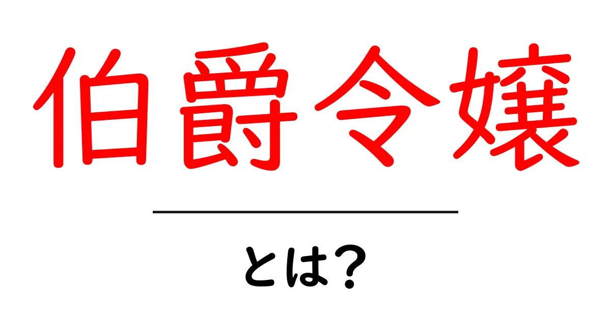 伯爵令嬢とは?初心者向けにやさしく解説する基礎ガイド共起語・同意語・対義語も併せて解説!