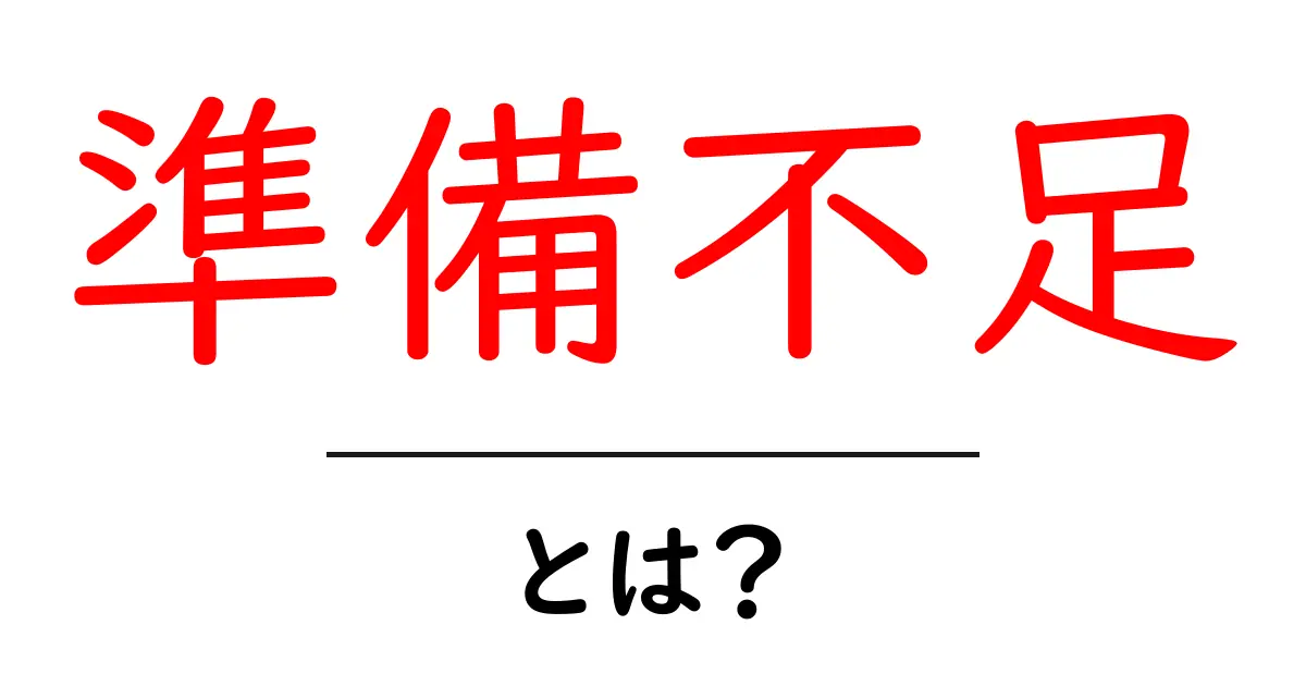 準備不足・とは？初心者向けにやさしく解説！失敗を防ぐ3つのコツ共起語・同意語・対義語も併せて解説！
