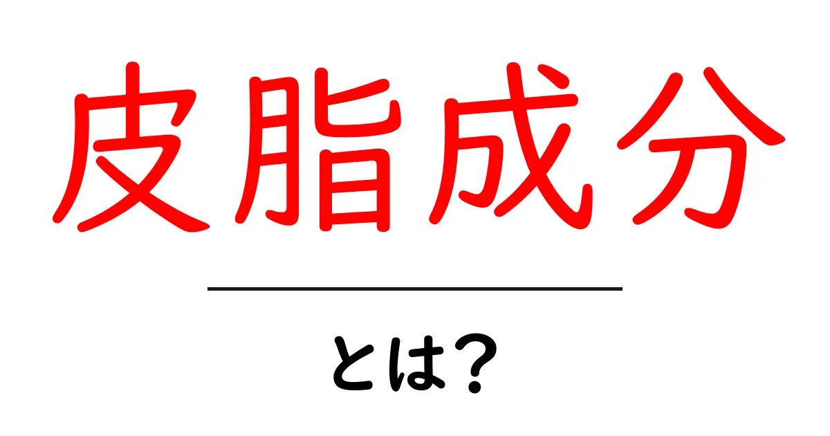 皮脂成分とは？肌を守る油分の正体をやさしく解説共起語・同意語・対義語も併せて解説！