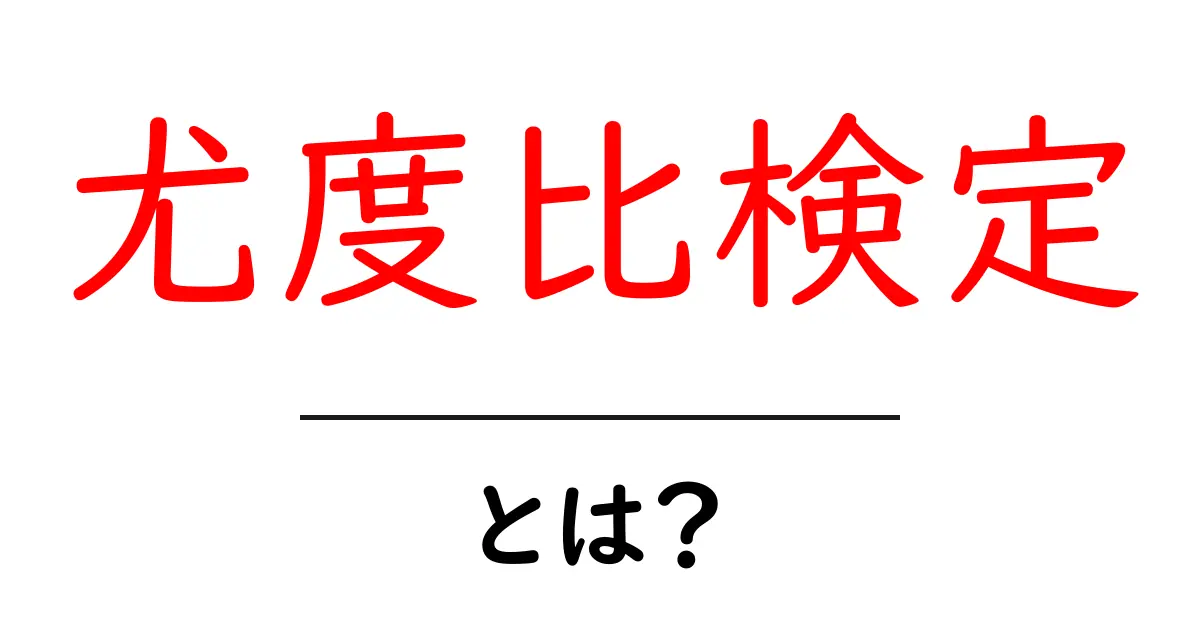 尤度比検定・とは？初心者のためのやさしい解説と使い方共起語・同意語・対義語も併せて解説！