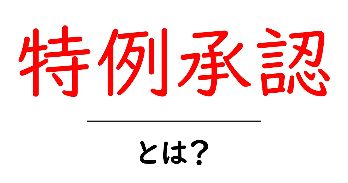 特例承認とは？初心者にも分かる基本と実例共起語・同意語・対義語も併せて解説！