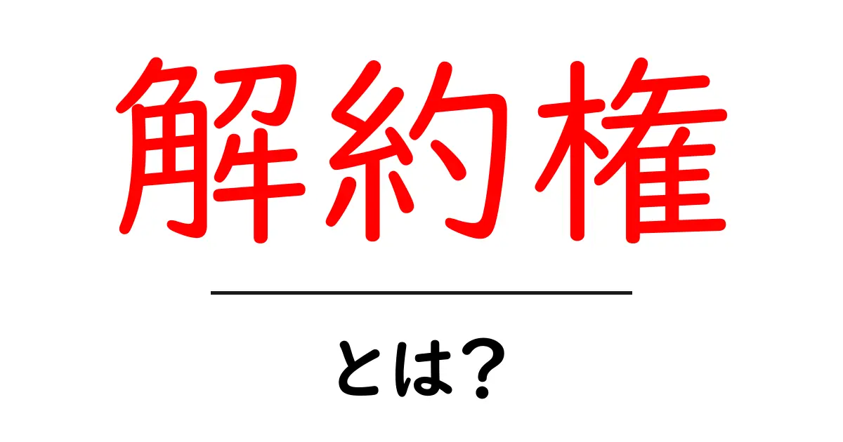 解約権・とは？初心者にも分かる契約の解約ルールガイド共起語・同意語・対義語も併せて解説！