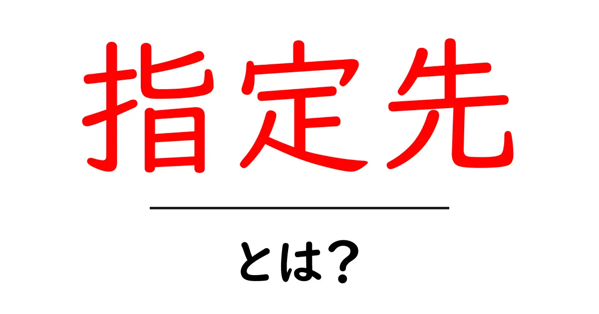 指定先とは？初心者向けに解説する基本概念と使い方のコツ共起語・同意語・対義語も併せて解説！