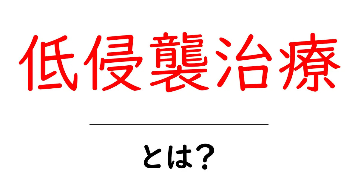 低侵襲治療とは？初心者にも分かる解説と最新トピック共起語・同意語・対義語も併せて解説！