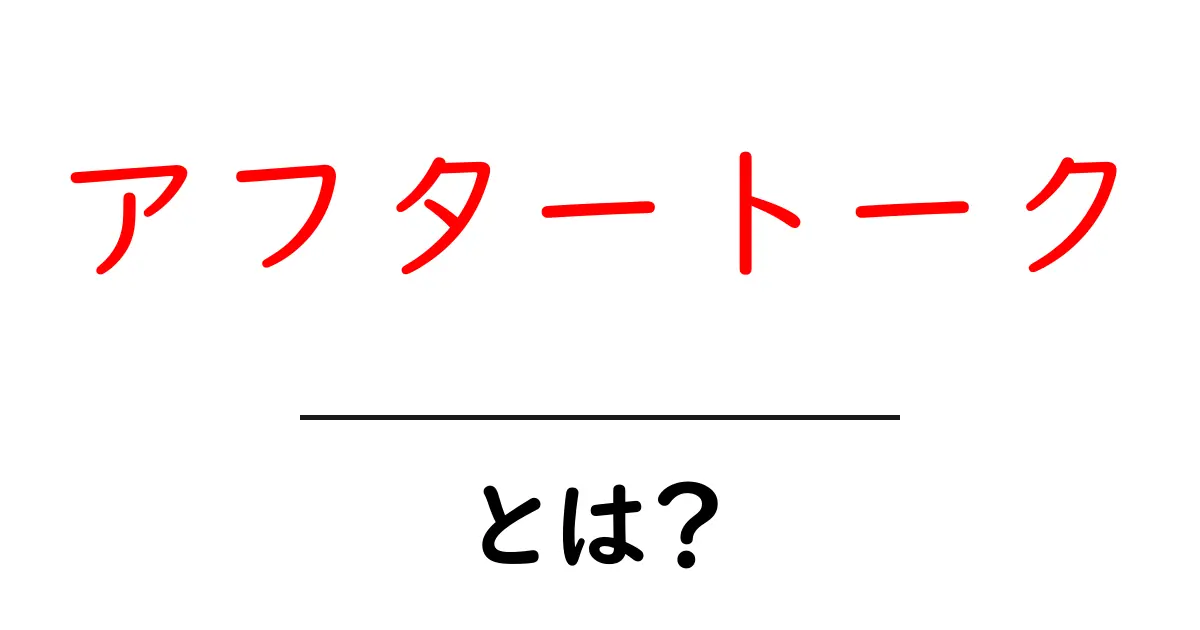 アフタートークとは？初心者にも分かる使い方と事例を詳しく解説共起語・同意語・対義語も併せて解説！
