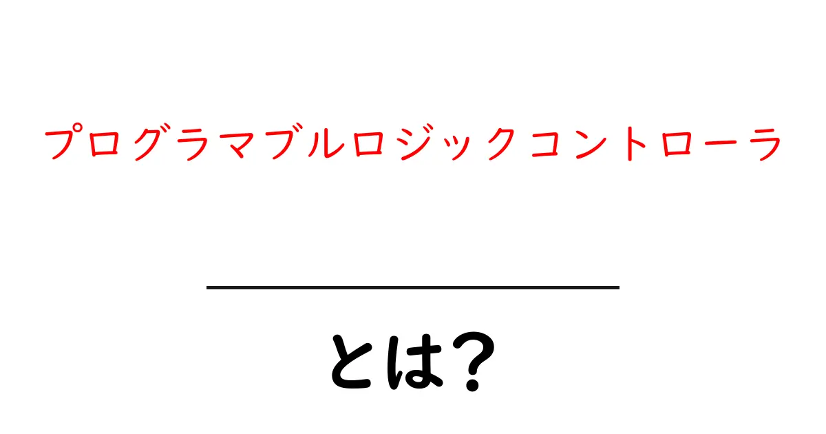 プログラマブルロジックコントローラとは?初心者でも分かる基本と仕組みガイド共起語・同意語・対義語も併せて解説!