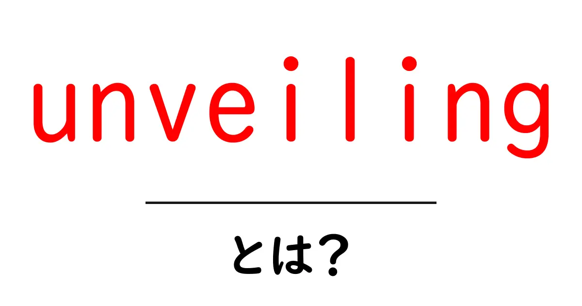 unveilingとは?初心者にもわかる意味と使い方を徹底解説共起語・同意語・対義語も併せて解説!