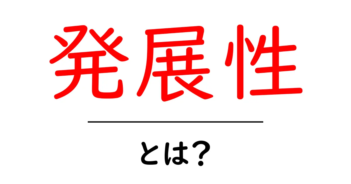 発展性・とは?をわかりやすく解説:初心者が知っておく基礎と身近な例共起語・同意語・対義語も併せて解説!