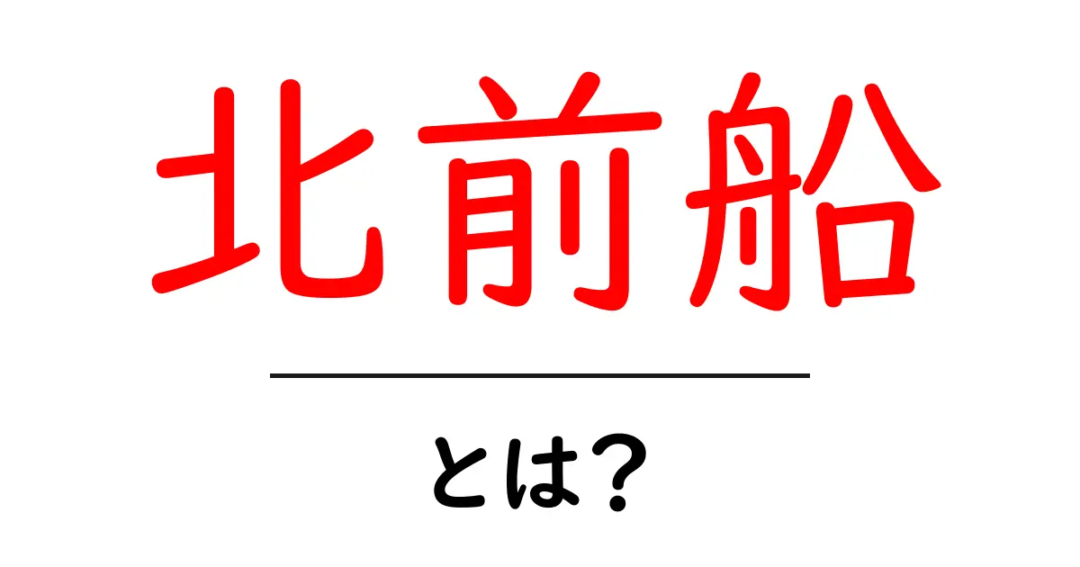 北前船とは？江戸時代の日本海を結ぶ物流の要・北前船をわかりやすく解説共起語・同意語・対義語も併せて解説！