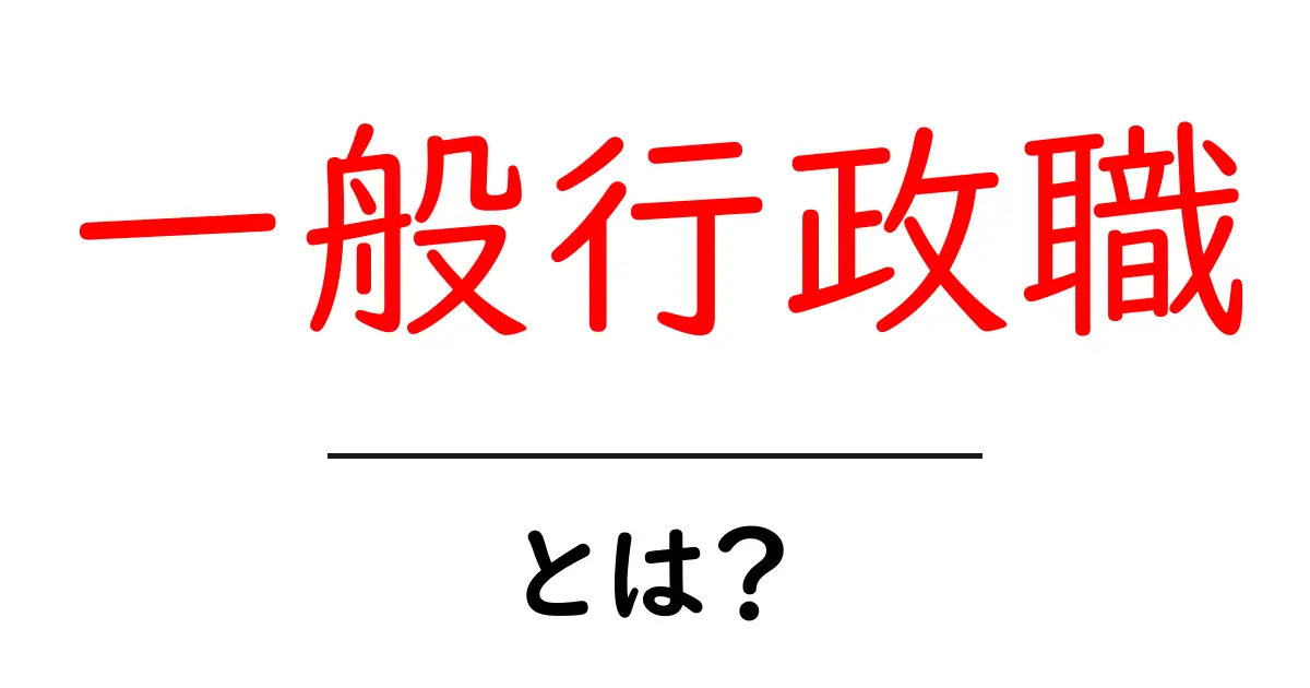 一般行政職とは？初心者にもわかる公務員の第一歩ガイド共起語・同意語・対義語も併せて解説！