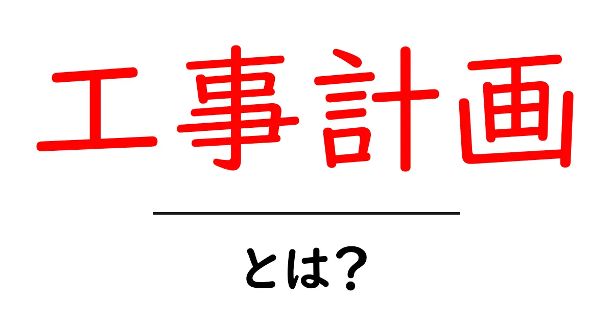 工事計画・とは？初心者が押さえる基本と失敗を避けるコツ共起語・同意語・対義語も併せて解説！