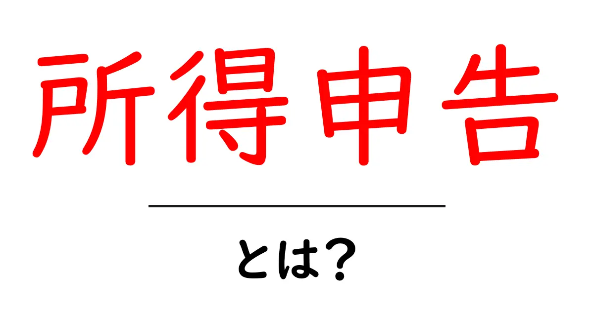 所得申告・とは? 初心者でもわかる基本ガイド共起語・同意語・対義語も併せて解説!