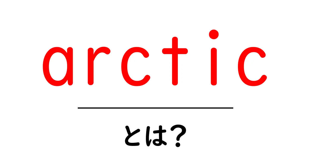 arcticとは？地球の最北の地域をやさしく解説共起語・同意語・対義語も併せて解説！