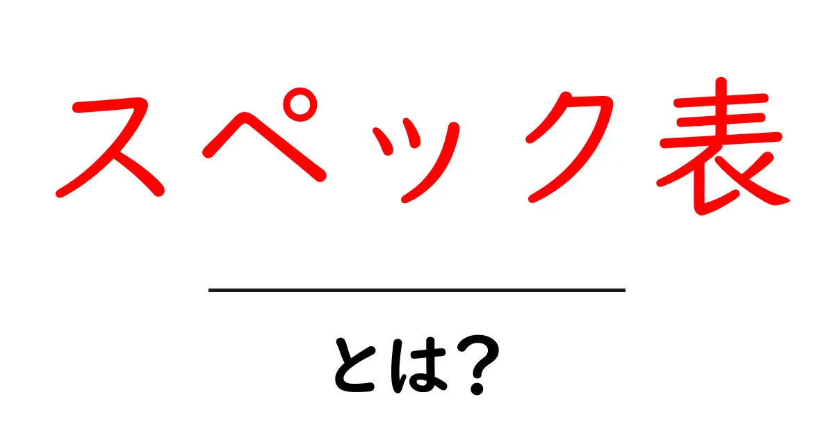 スペック表・とは?初心者にもわかる基本の読み方と使い方共起語・同意語・対義語も併せて解説!