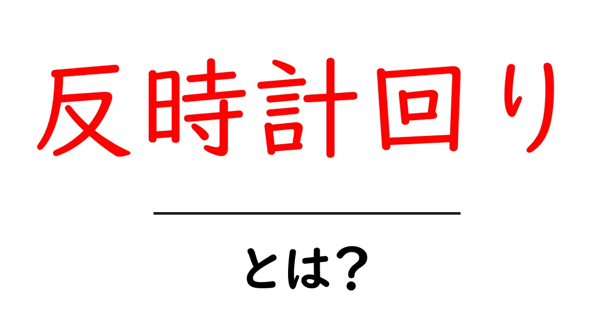 反時計回りとは？初心者向けにわかりやすく解説共起語・同意語・対義語も併せて解説！