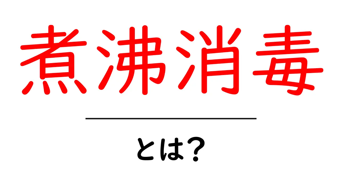 煮沸消毒とは?初心者向けにわかりやすく解説共起語・同意語・対義語も併せて解説!