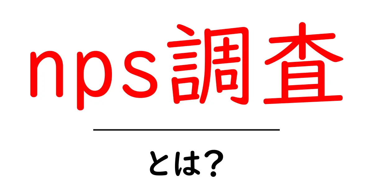 nps調査・とは?初心者向けの基本と使い方ガイド共起語・同意語・対義語も併せて解説!