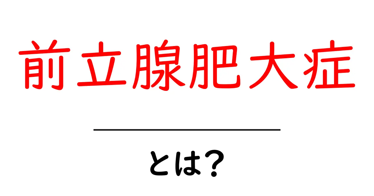 前立腺肥大症とは？初心者向けにひとつずつ解説共起語・同意語・対義語も併せて解説！