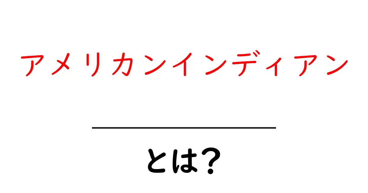 アメリカンインディアンとは？初心者にもわかる歴史と敬意の基本ガイド共起語・同意語・対義語も併せて解説！