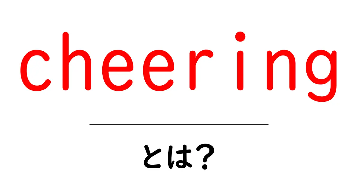 cheeringとは？初心者向け意味解説と使い方ガイド共起語・同意語・対義語も併せて解説！