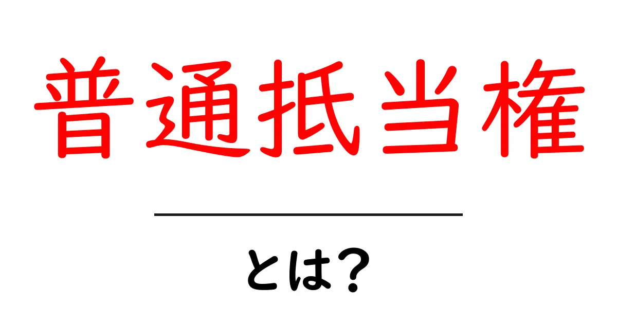普通抵当権・とは?初心者向けに分かりやすく解説共起語・同意語・対義語も併せて解説!