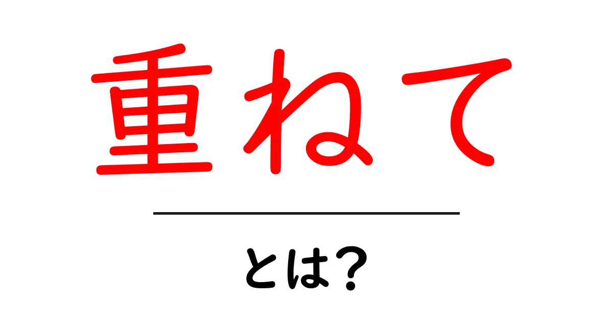 重ねて・とは？初心者でも分かる意味と使い方ガイド共起語・同意語・対義語も併せて解説！