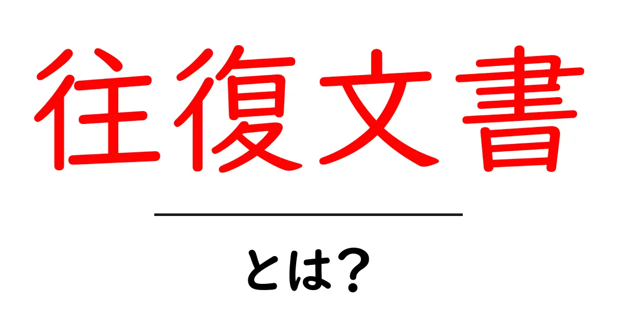 往復文書とは？初心者にも分かる基本と使い方ガイド共起語・同意語・対義語も併せて解説！