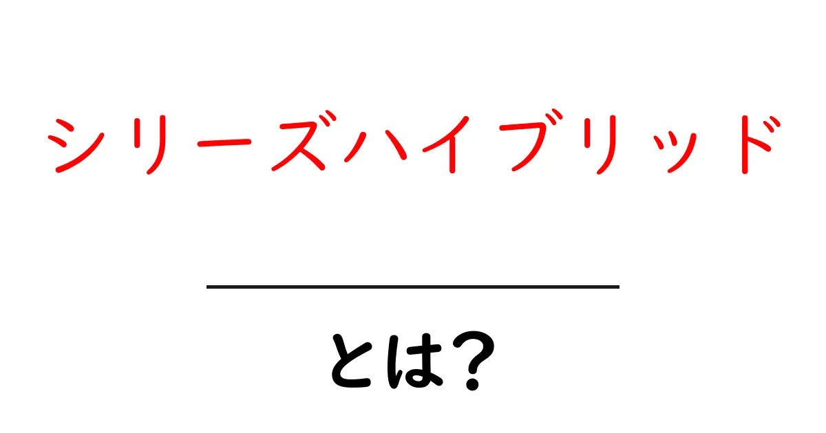 シリーズハイブリッドとは？初心者にもわかる仕組みと魅力を徹底解説共起語・同意語・対義語も併せて解説！