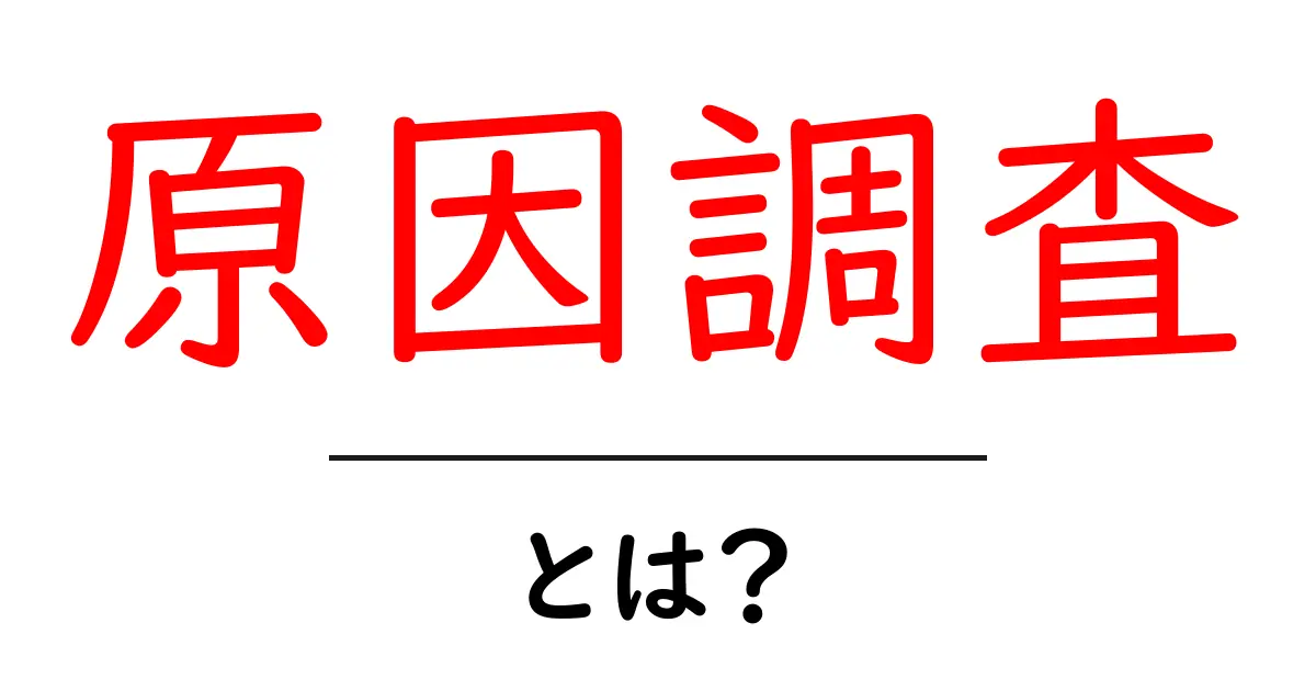 原因調査・とは？初心者にもわかる原因調査の基本と実践ガイド共起語・同意語・対義語も併せて解説！