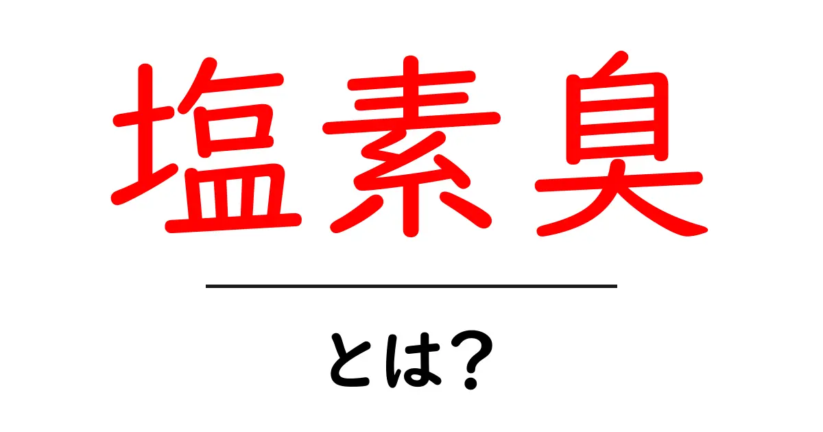 塩素臭・とは?その正体と日常での対処法をやさしく解説共起語・同意語・対義語も併せて解説!