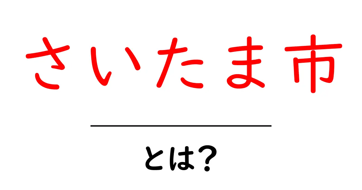 さいたま市とは？初心者にも分かる基本ガイド：位置・歴史・見どころ共起語・同意語・対義語も併せて解説！