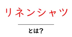 リネンシャツとは？初心者にも分かる選び方と魅力を徹底解説共起語・同意語・対義語も併せて解説！