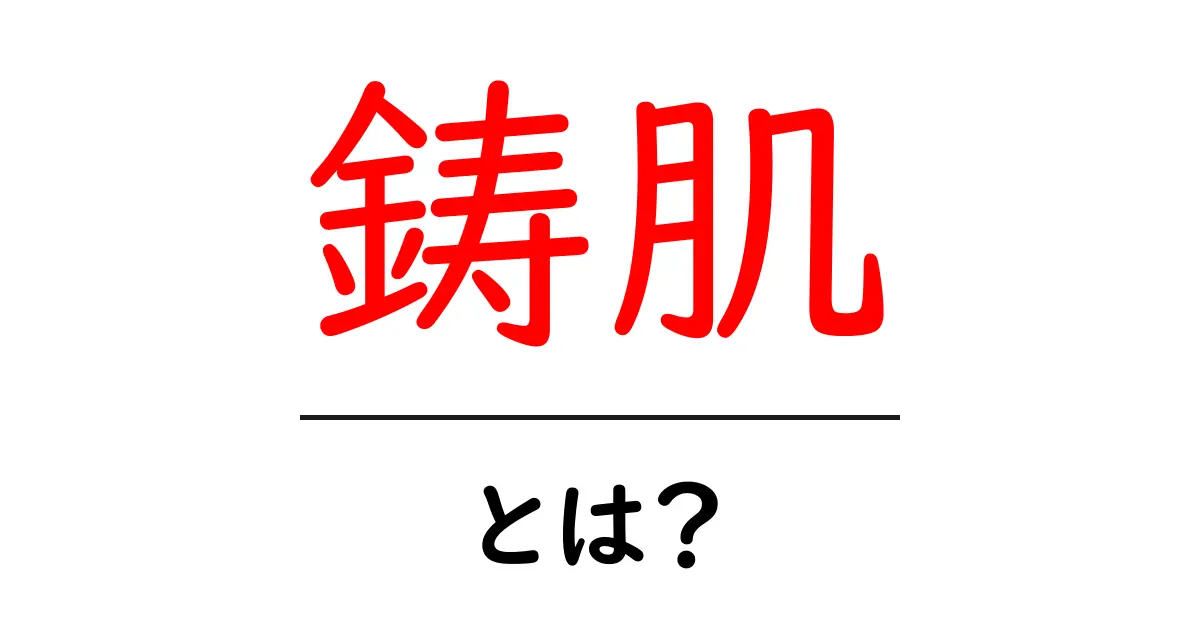 鋳肌・とは？初心者でも分かる基礎解説と見分け方共起語・同意語・対義語も併せて解説！