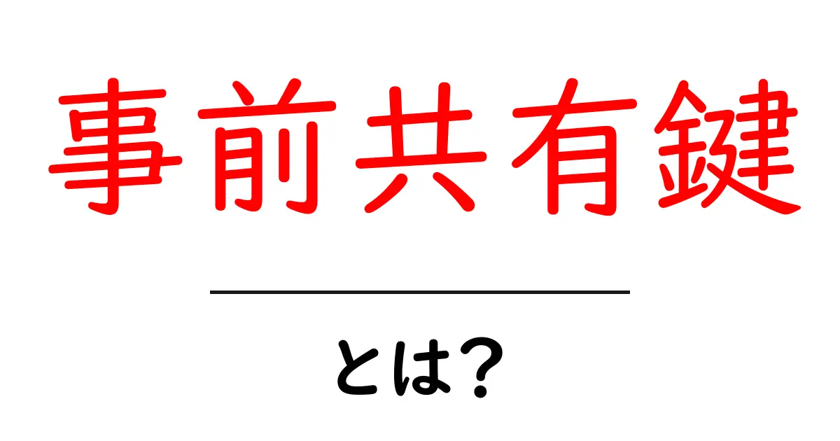 事前共有鍵とは?初心者が押さえるべき基礎と使い方を徹底解説共起語・同意語・対義語も併せて解説!